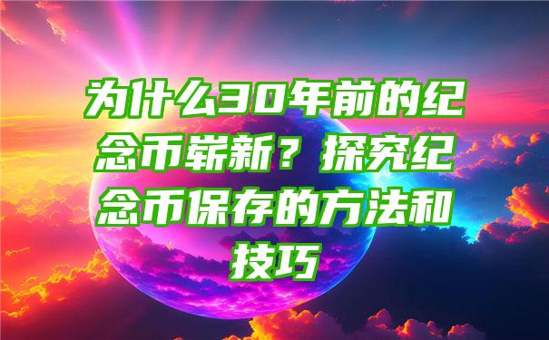 为什么30年前的纪念币崭新？探究纪念币保存的方法和技巧