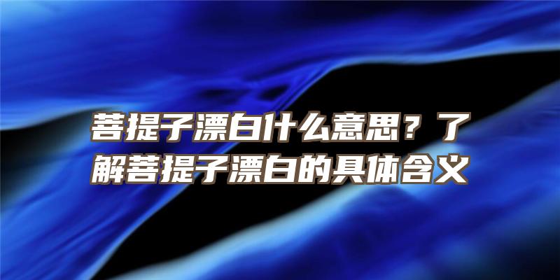 菩提子漂白什么意思？了解菩提子漂白的具体含义