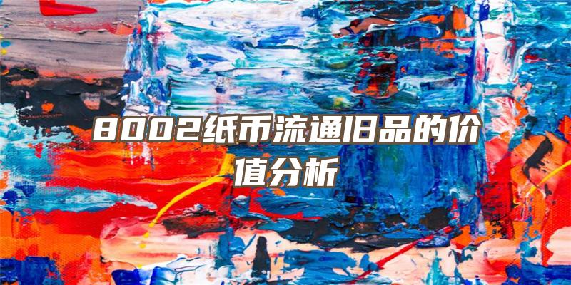 8002纸币流通旧品的价值分析