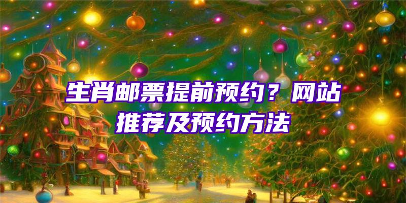 生肖邮票提前预约？网站推荐及预约方法