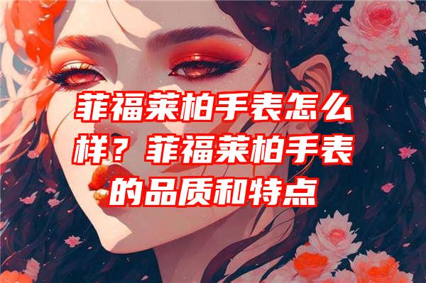 菲福莱柏手表怎么样？菲福莱柏手表的品质和特点