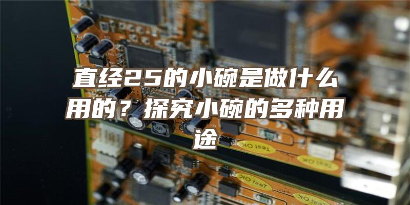 直经25的小碗是做什么用的？探究小碗的多种用途