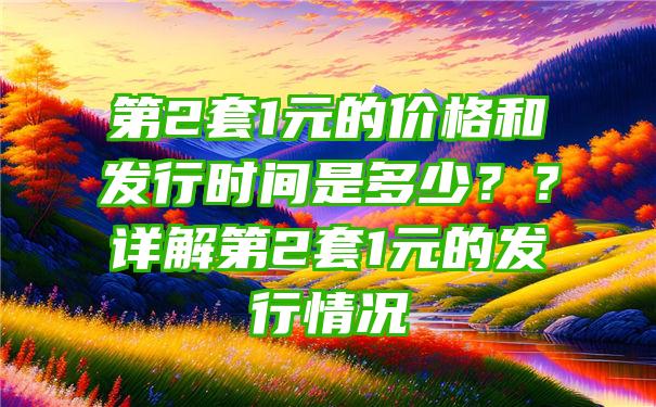 第2套1元的价格和发行时间是多少？？详解第2套1元的发行情况