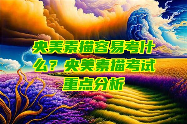 央美素描容易考什么？央美素描考试重点分析