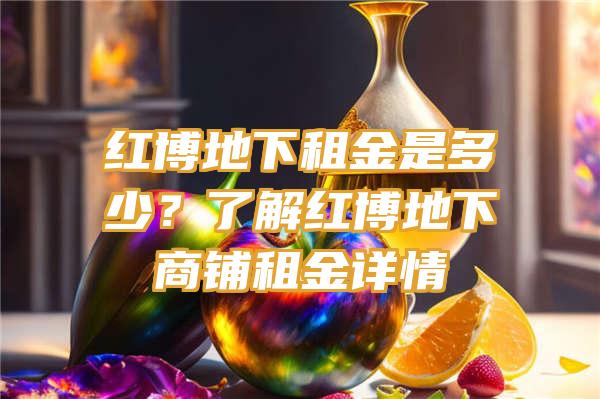 红博地下租金是多少？了解红博地下商铺租金详情