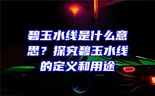 碧玉水线是什么意思？探究碧玉水线的定义和用途