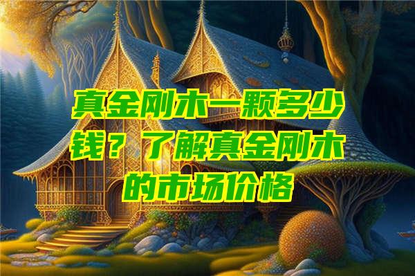 真金刚木一颗多少钱？了解真金刚木的市场价格