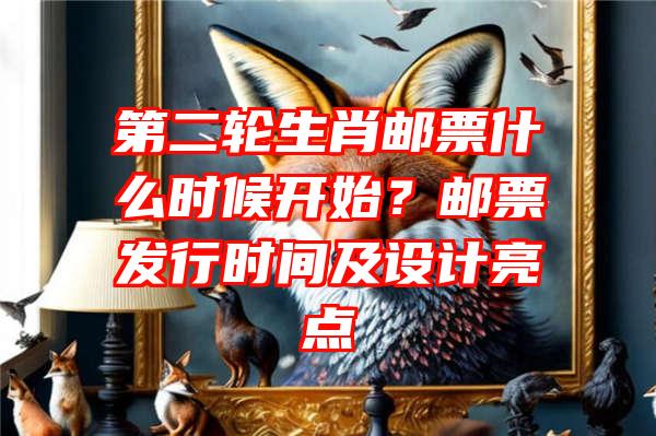 第二轮生肖邮票什么时候开始？邮票发行时间及设计亮点