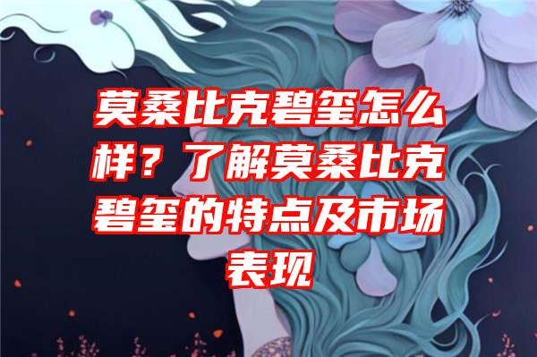 莫桑比克碧玺怎么样？了解莫桑比克碧玺的特点及市场表现