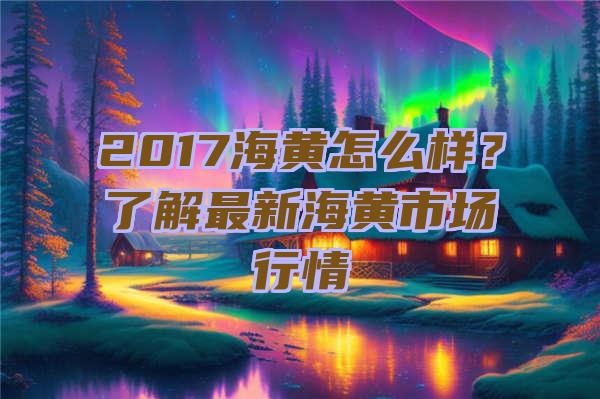 2017海黄怎么样？了解最新海黄市场行情