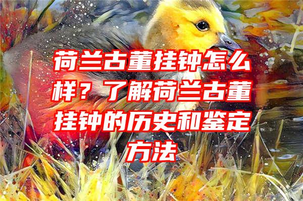 荷兰古董挂钟怎么样？了解荷兰古董挂钟的历史和鉴定方法