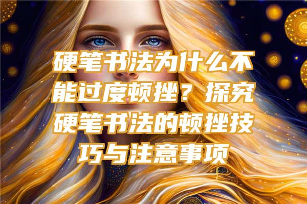 硬笔书法为什么不能过度顿挫？探究硬笔书法的顿挫技巧与注意事项