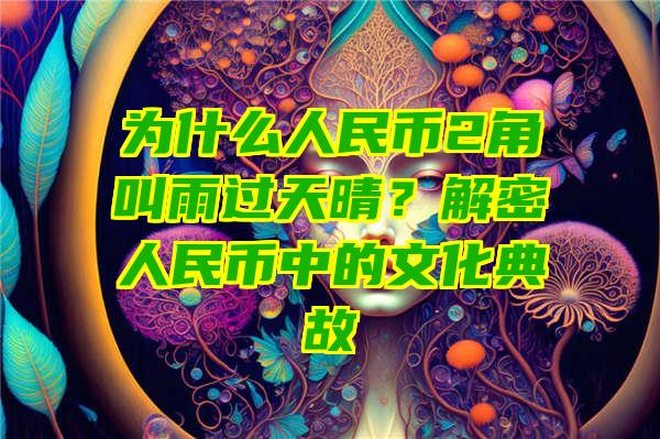 为什么人民币2角叫雨过天晴？解密人民币中的文化典故