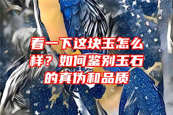 看一下这块玉怎么样？如何鉴别玉石的真伪和品质