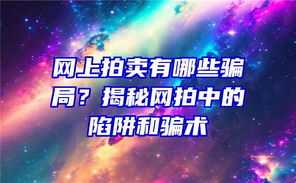 网上拍卖有哪些骗局？揭秘网拍中的陷阱和骗术