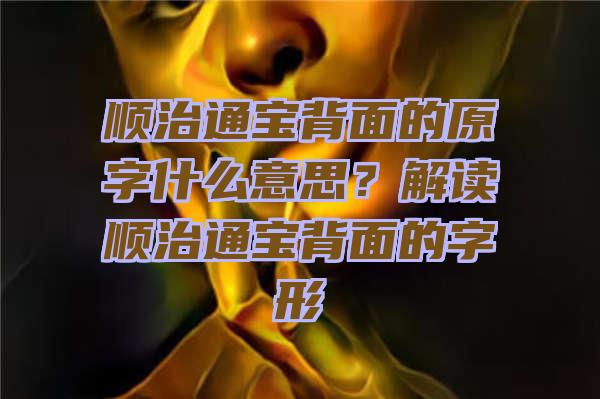 顺治通宝背面的原字什么意思？解读顺治通宝背面的字形