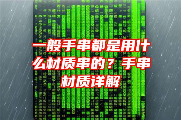 一般手串都是用什么材质串的？手串材质详解