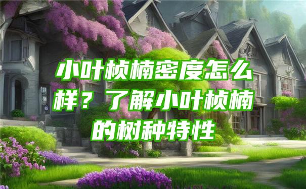 小叶桢楠密度怎么样？了解小叶桢楠的树种特性