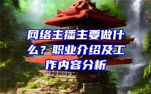 网络主播主要做什么？职业介绍及工作内容分析