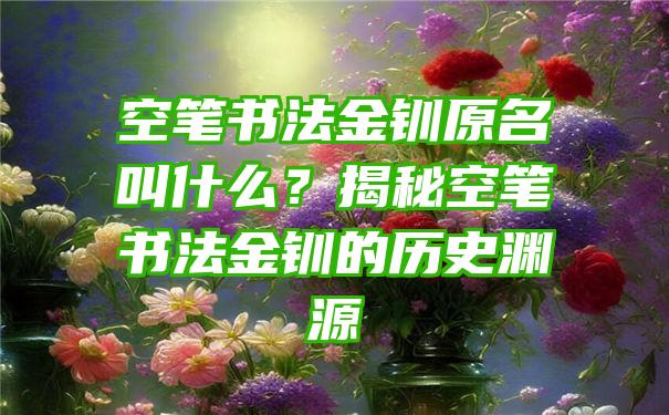 空笔书法金钏原名叫什么？揭秘空笔书法金钏的历史渊源