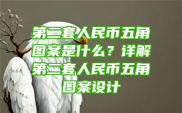 第二套人民币五角图案是什么？详解第二套人民币五角图案设计