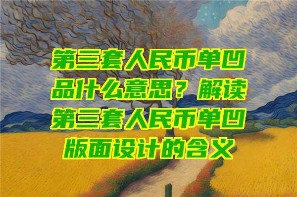 第三套人民币单凹品什么意思？解读第三套人民币单凹版面设计的含义