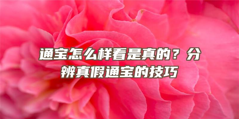 通宝怎么样看是真的？分辨真假通宝的技巧