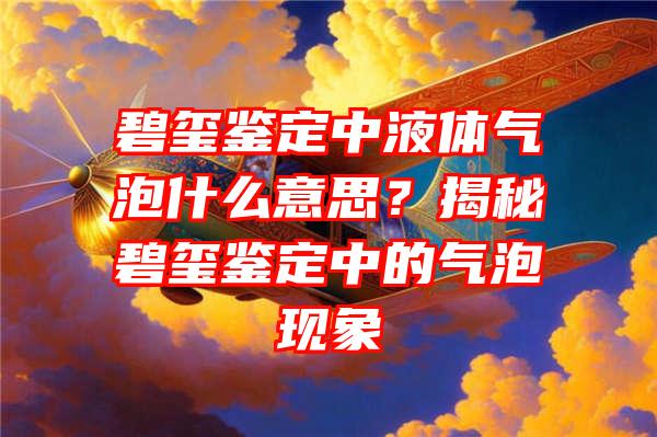 碧玺鉴定中液体气泡什么意思？揭秘碧玺鉴定中的气泡现象