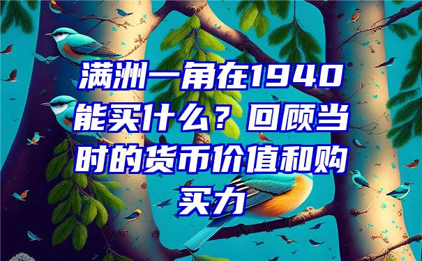 满洲一角在1940能买什么？回顾当时的货币价值和购买力