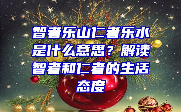 智者乐山仁者乐水是什么意思？解读智者和仁者的生活态度