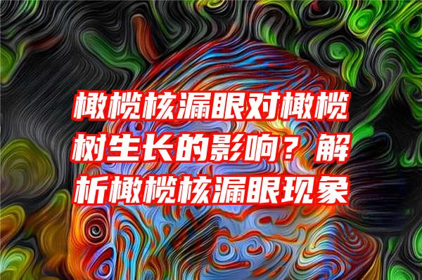 橄榄核漏眼对橄榄树生长的影响？解析橄榄核漏眼现象