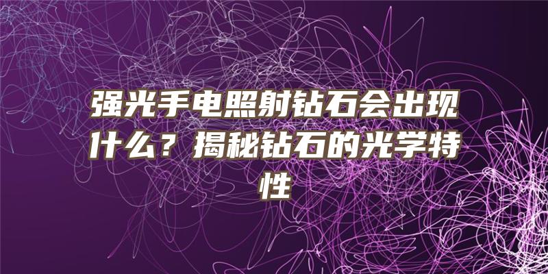 强光手电照射钻石会出现什么？揭秘钻石的光学特性