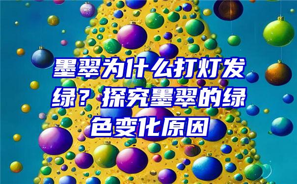 墨翠为什么打灯发绿？探究墨翠的绿色变化原因