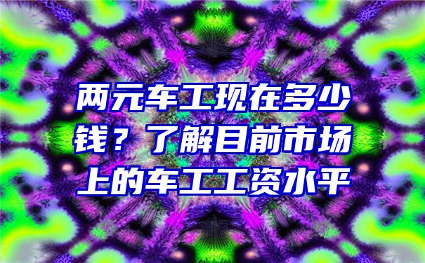 两元车工现在多少钱？了解目前市场上的车工工资水平