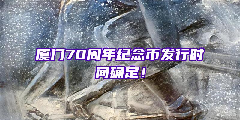 厦门70周年纪念币发行时间确定！