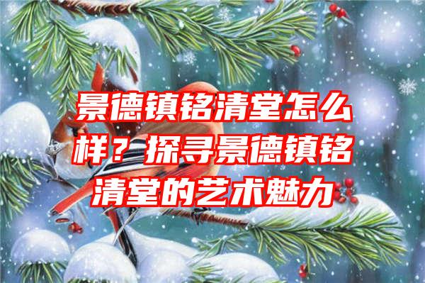 景德镇铭清堂怎么样？探寻景德镇铭清堂的艺术魅力