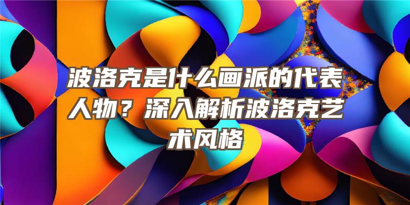 波洛克是什么画派的代表人物？深入解析波洛克艺术风格