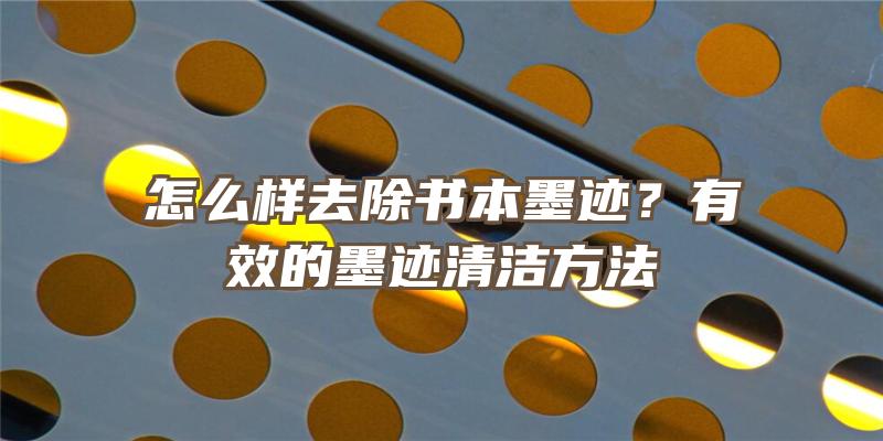 怎么样去除书本墨迹？有效的墨迹清洁方法