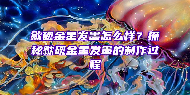 歙砚金星发墨怎么样？探秘歙砚金星发墨的制作过程