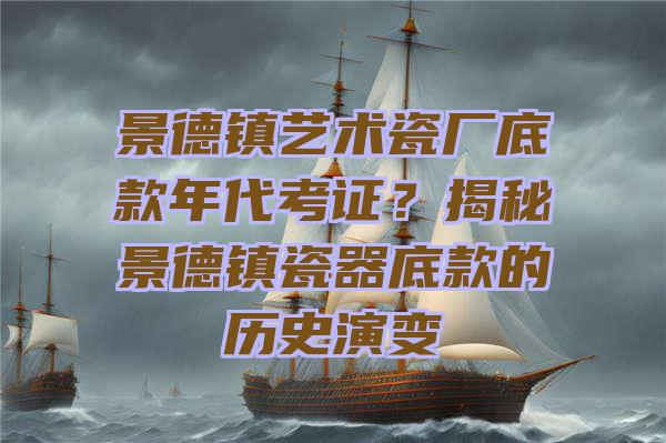 景德镇艺术瓷厂底款年代考证？揭秘景德镇瓷器底款的历史演变