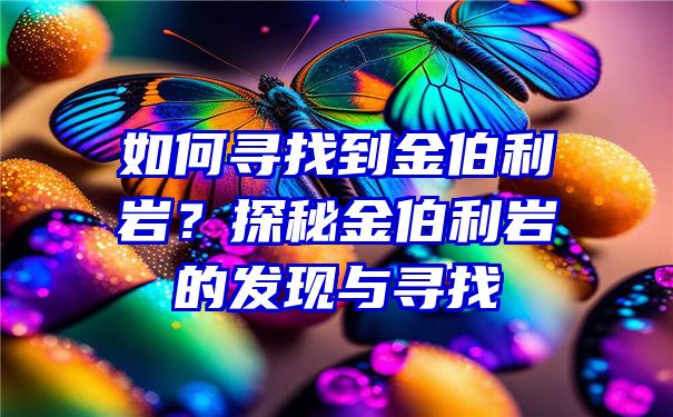 如何寻找到金伯利岩？探秘金伯利岩的发现与寻找