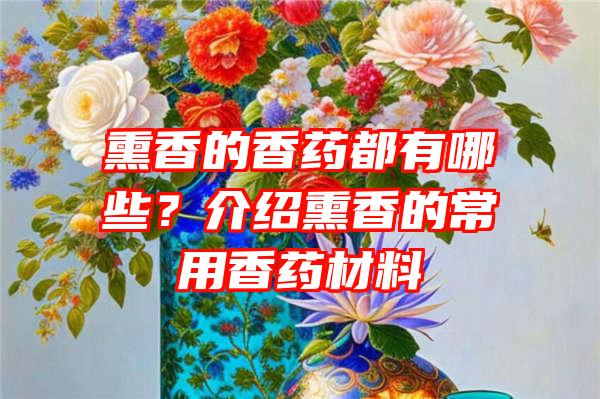 熏香的香药都有哪些？介绍熏香的常用香药材料