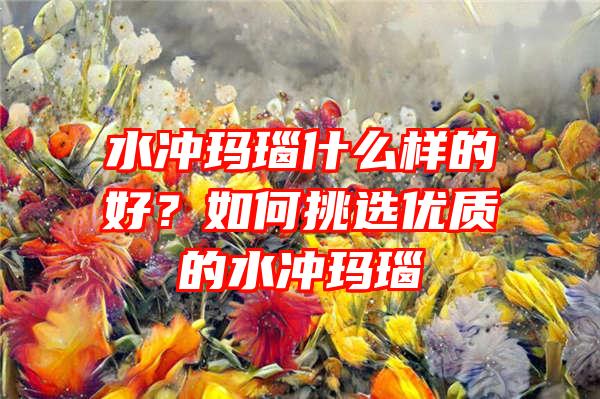 水冲玛瑙什么样的好？如何挑选优质的水冲玛瑙