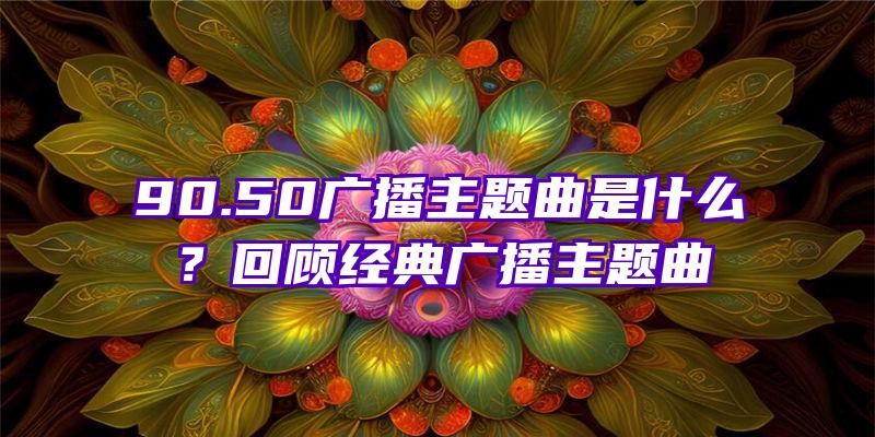 90.50广播主题曲是什么？回顾经典广播主题曲