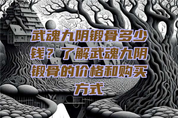 武魂九阴锻骨多少钱？了解武魂九阴锻骨的价格和购买方式