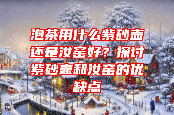 泡茶用什么紫砂壶还是汝窑好？探讨紫砂壶和汝窑的优缺点