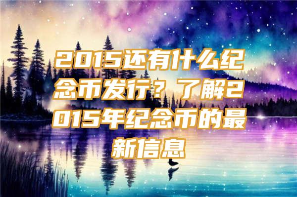 2015还有什么纪念币发行？了解2015年纪念币的最新信息