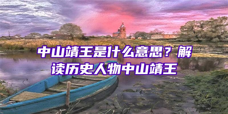 中山靖王是什么意思？解读历史人物中山靖王