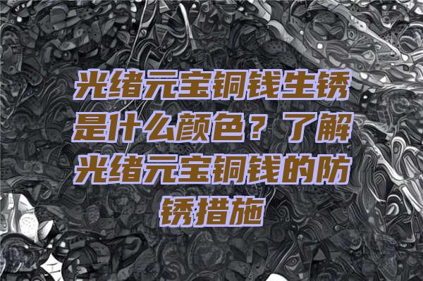 光绪元宝铜钱生锈是什么颜色？了解光绪元宝铜钱的防锈措施