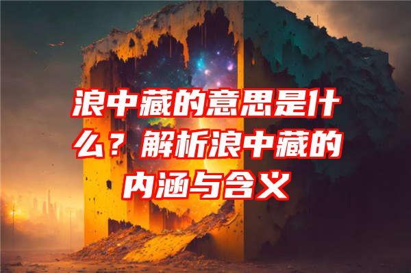 浪中藏的意思是什么？解析浪中藏的内涵与含义